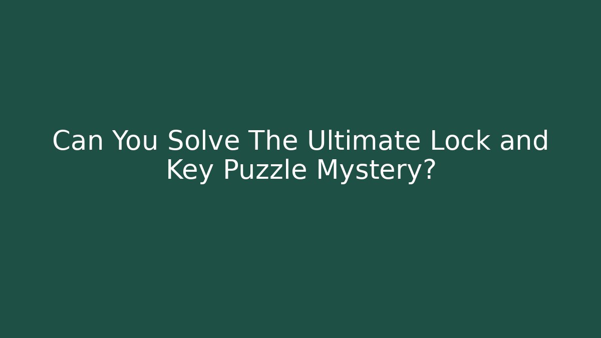 Can You Solve The Ultimate Lock and Key Puzzle Mystery?