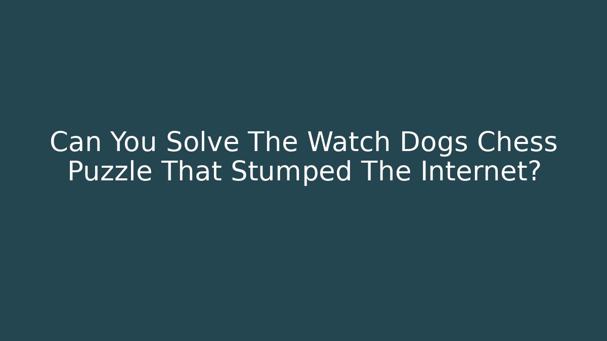 Can You Solve The Watch Dogs Chess Puzzle That Stumped The Internet?