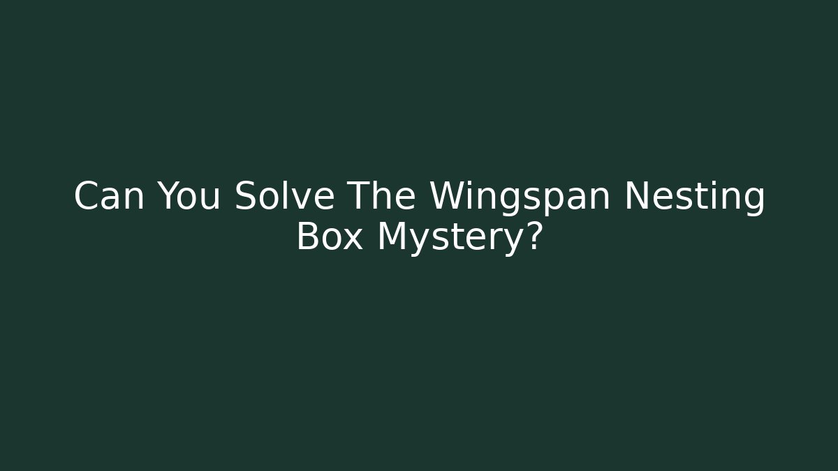 Can You Solve The Wingspan Nesting Box Mystery?