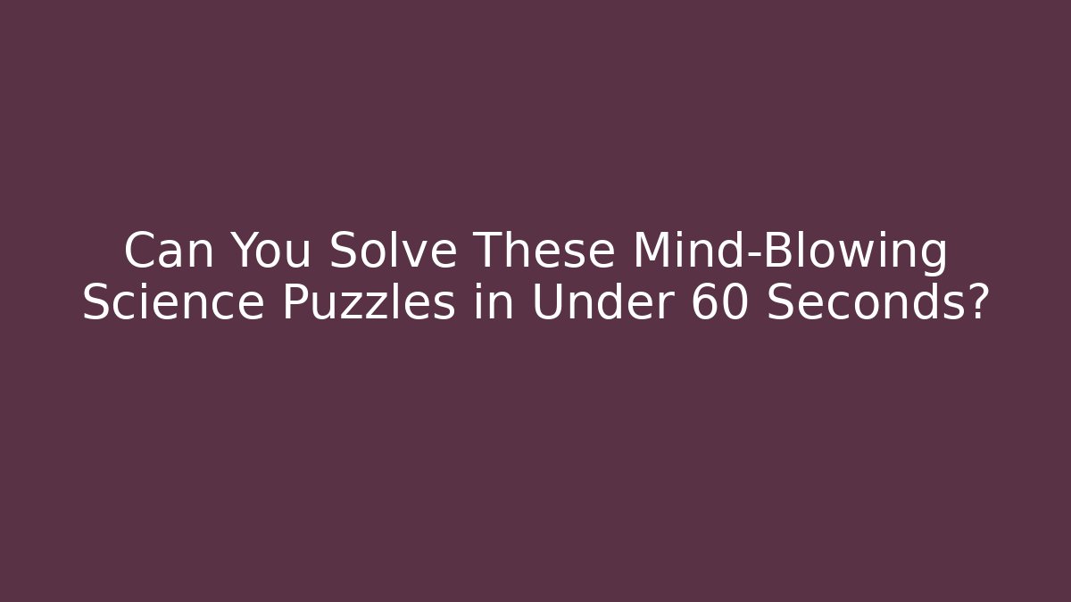 Can You Solve These Mind-Blowing Science Puzzles in Under 60 Seconds?