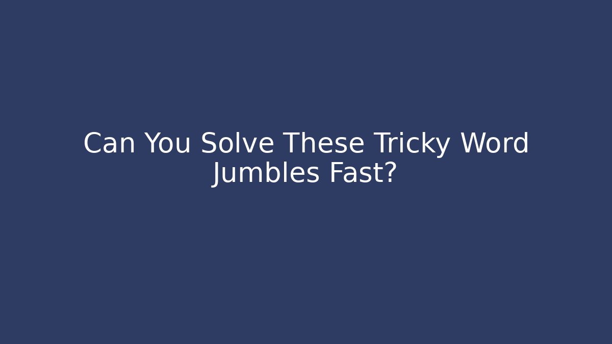 Can You Solve These Tricky Word Jumbles Fast?