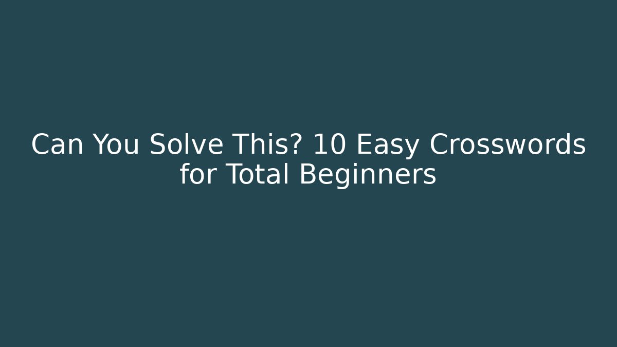 Can You Solve This? 10 Easy Crosswords for Total Beginners