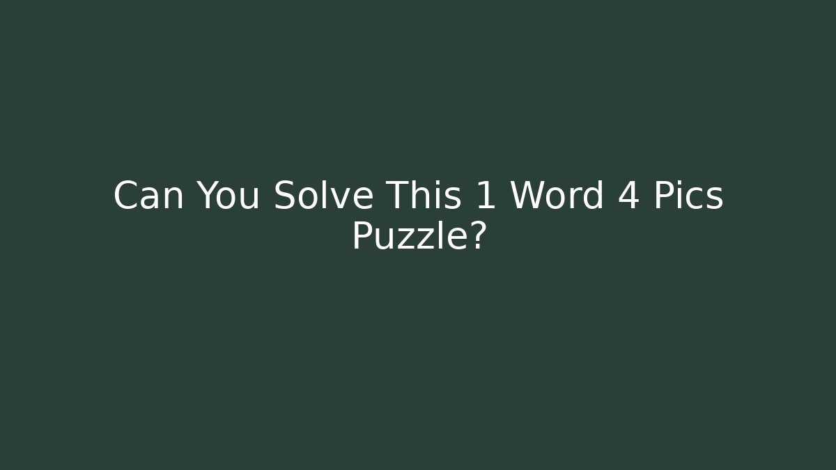 Can You Solve This 1 Word 4 Pics Puzzle?