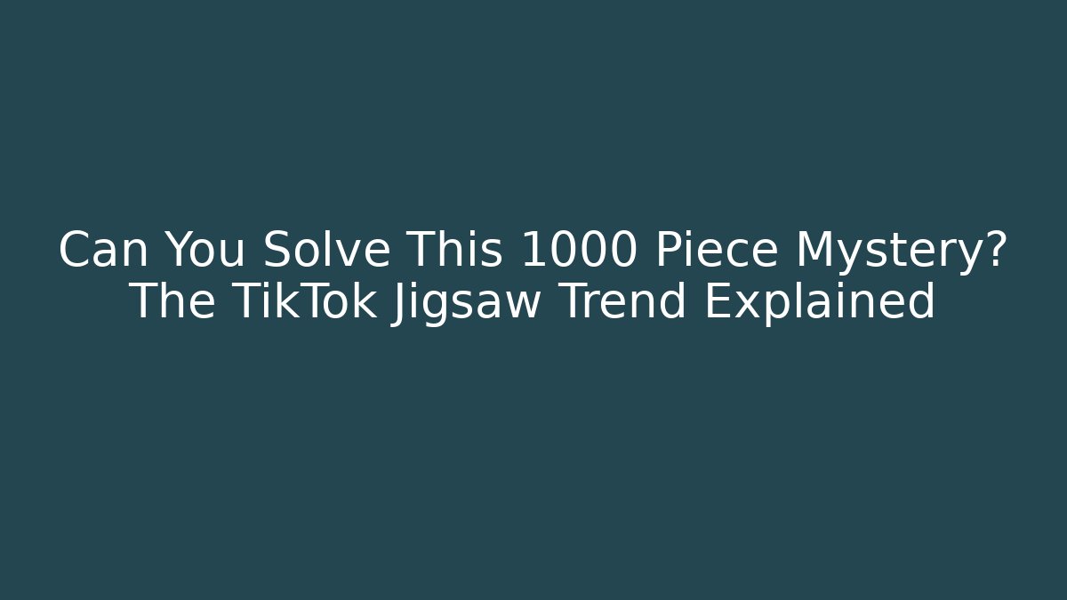 Can You Solve This 1000 Piece Mystery? The TikTok Jigsaw Trend Explained