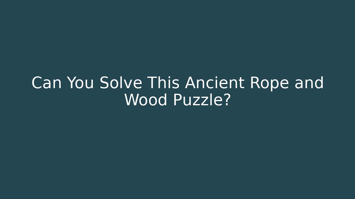 Can You Solve This Ancient Rope and Wood Puzzle?