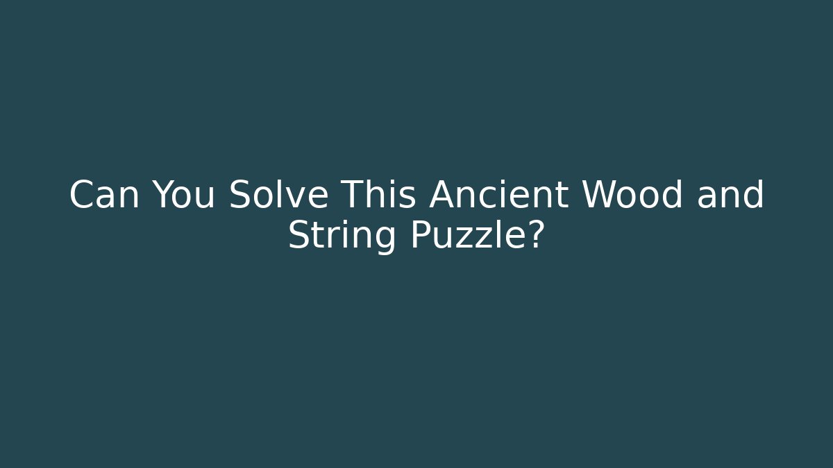 Can You Solve This Ancient Wood and String Puzzle?