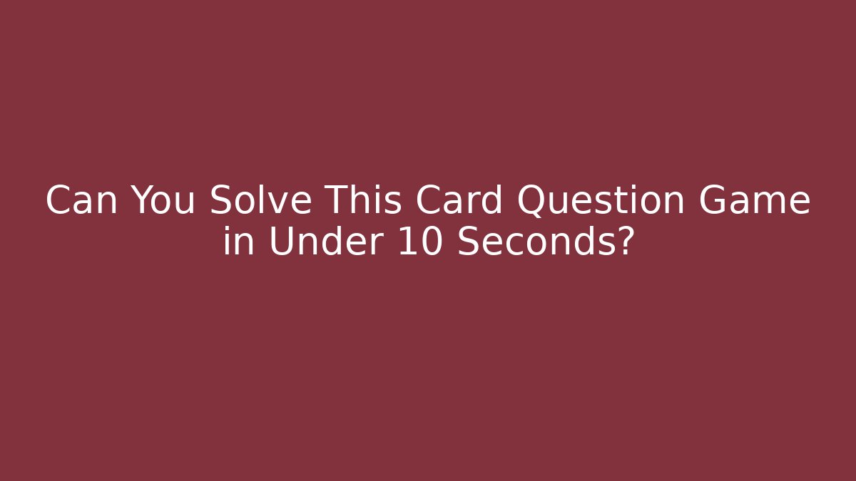 Can You Solve This Card Question Game in Under 10 Seconds?