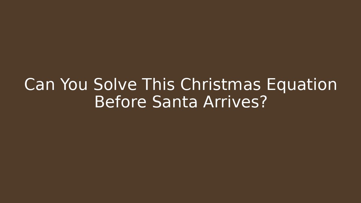 Can You Solve This Christmas Equation Before Santa Arrives?