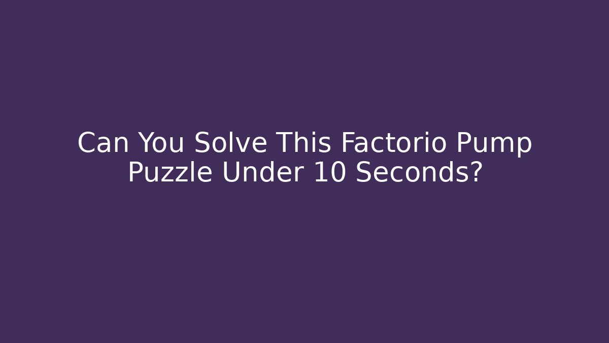 Can You Solve This Factorio Pump Puzzle Under 10 Seconds? - Vintage E-Juice