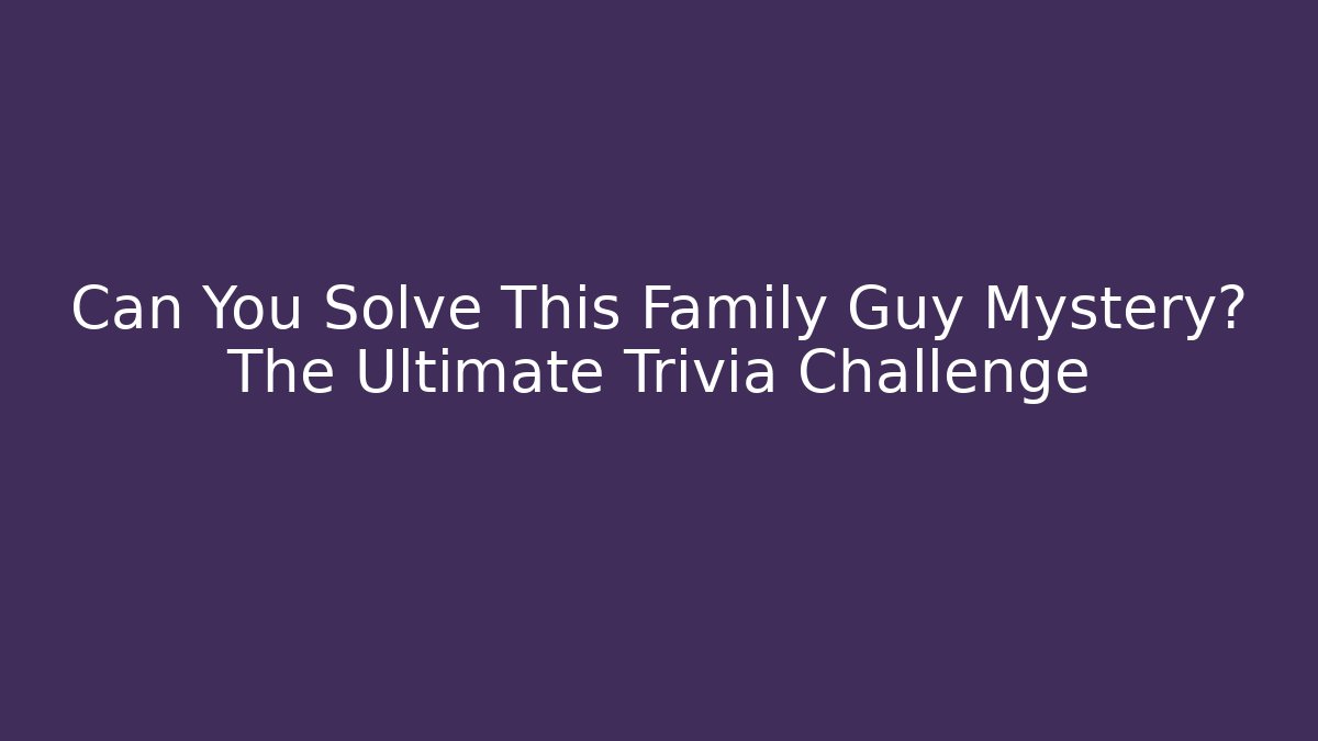 Can You Solve This Family Guy Mystery? The Ultimate Trivia Challenge