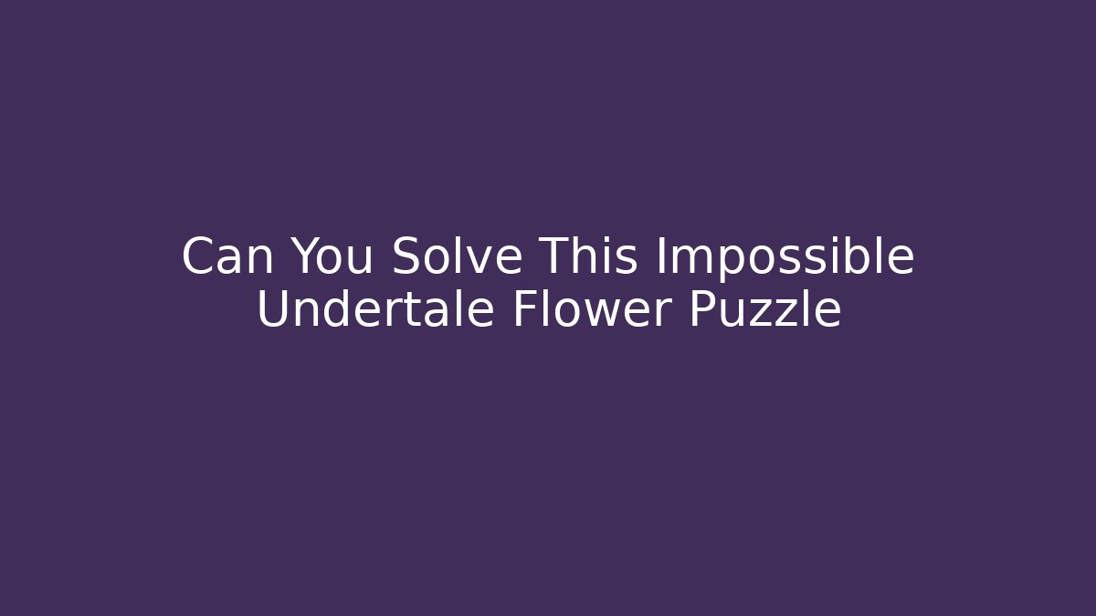 Can You Solve This Impossible Undertale Flower Puzzle