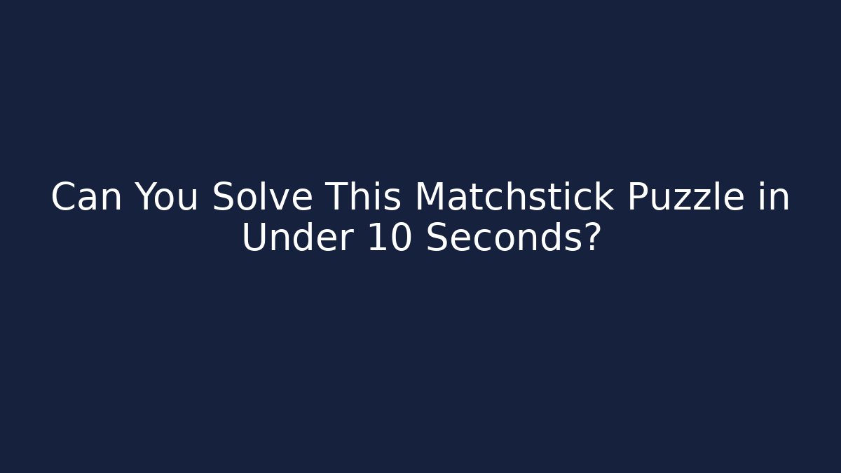 Can You Solve This Matchstick Puzzle in Under 10 Seconds?