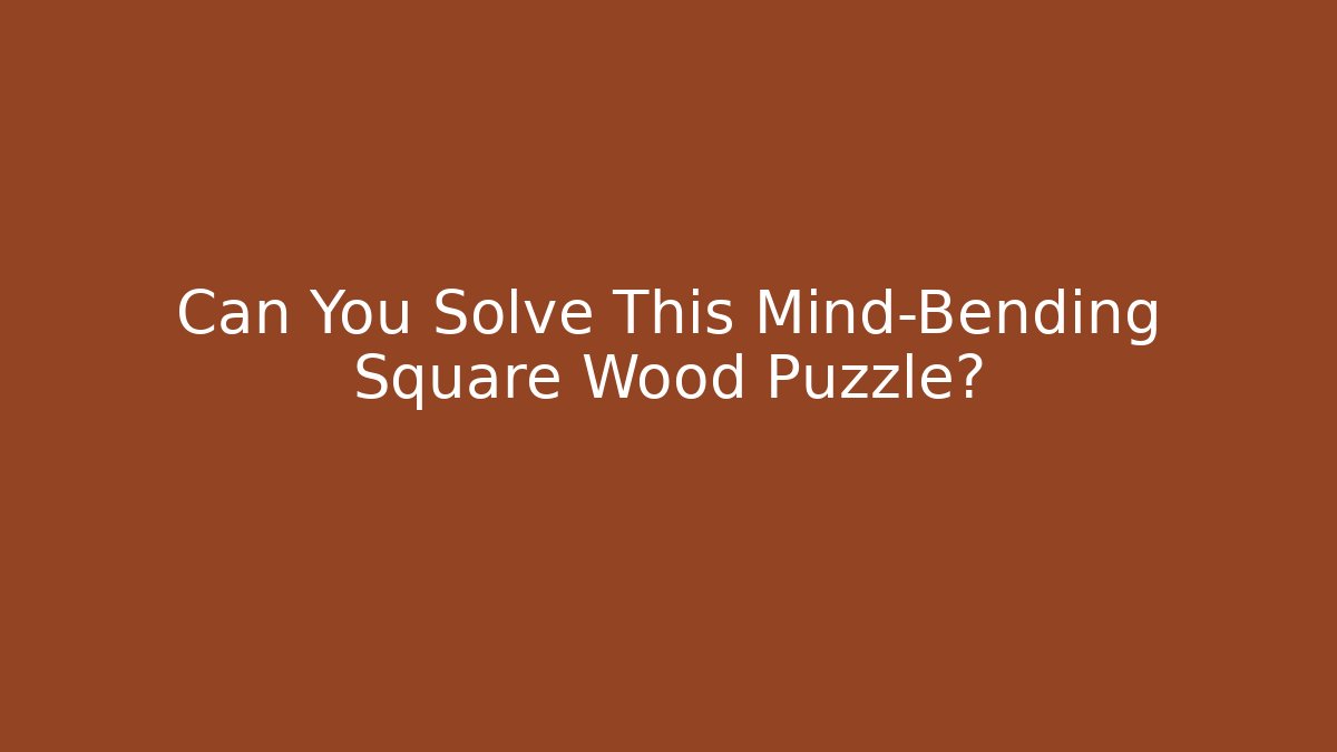Can You Solve This Mind-Bending Square Wood Puzzle?