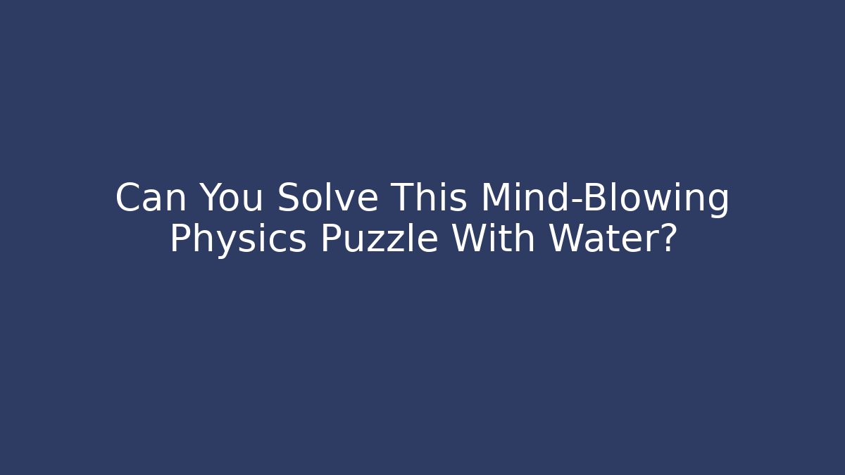 Can You Solve This Mind-Blowing Physics Puzzle With Water?