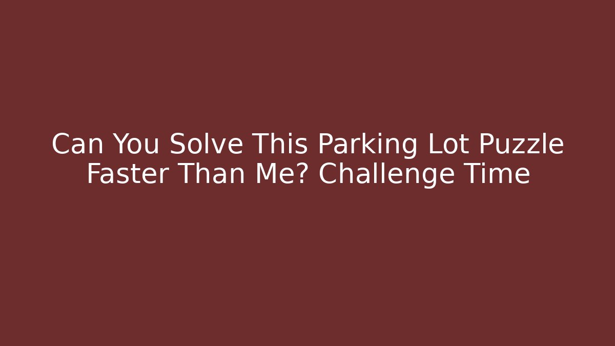 Can You Solve This Parking Lot Puzzle Faster Than Me? Challenge Time