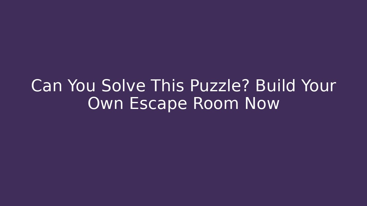 Can You Solve This Puzzle? Build Your Own Escape Room Now