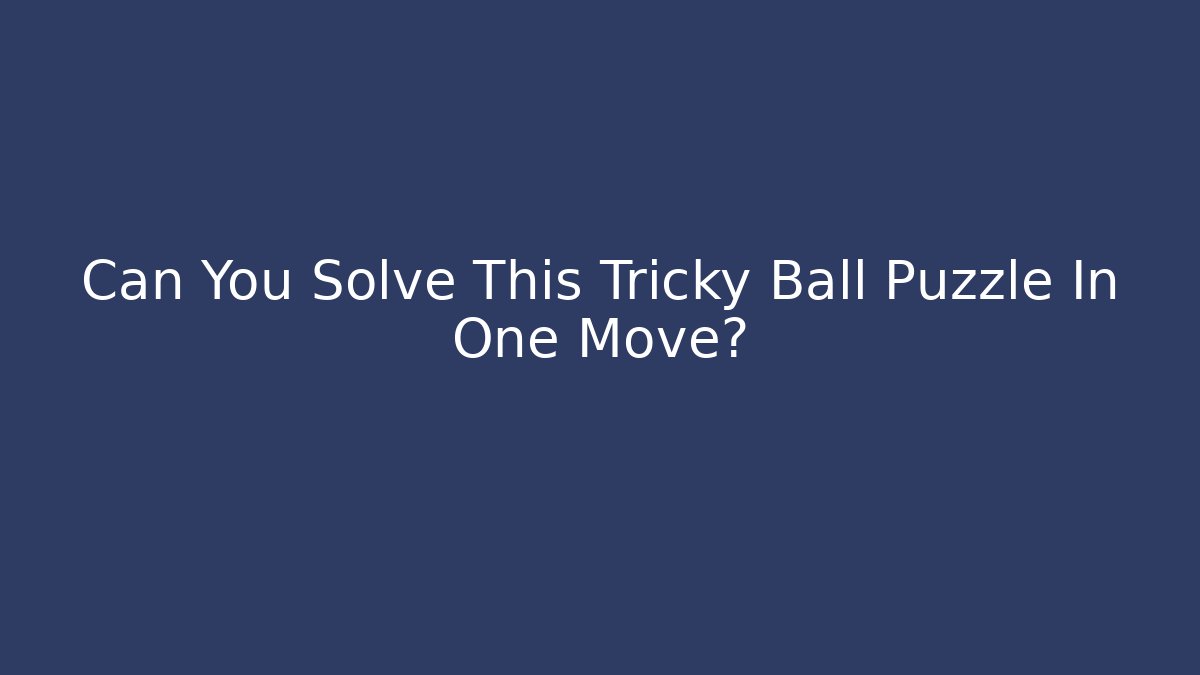 Can You Solve This Tricky Ball Puzzle In One Move?