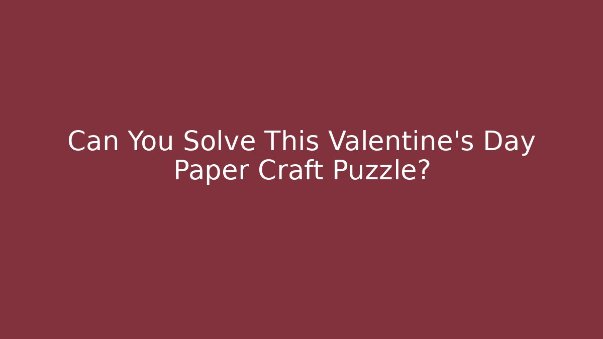Can You Solve This Valentine's Day Paper Craft Puzzle?