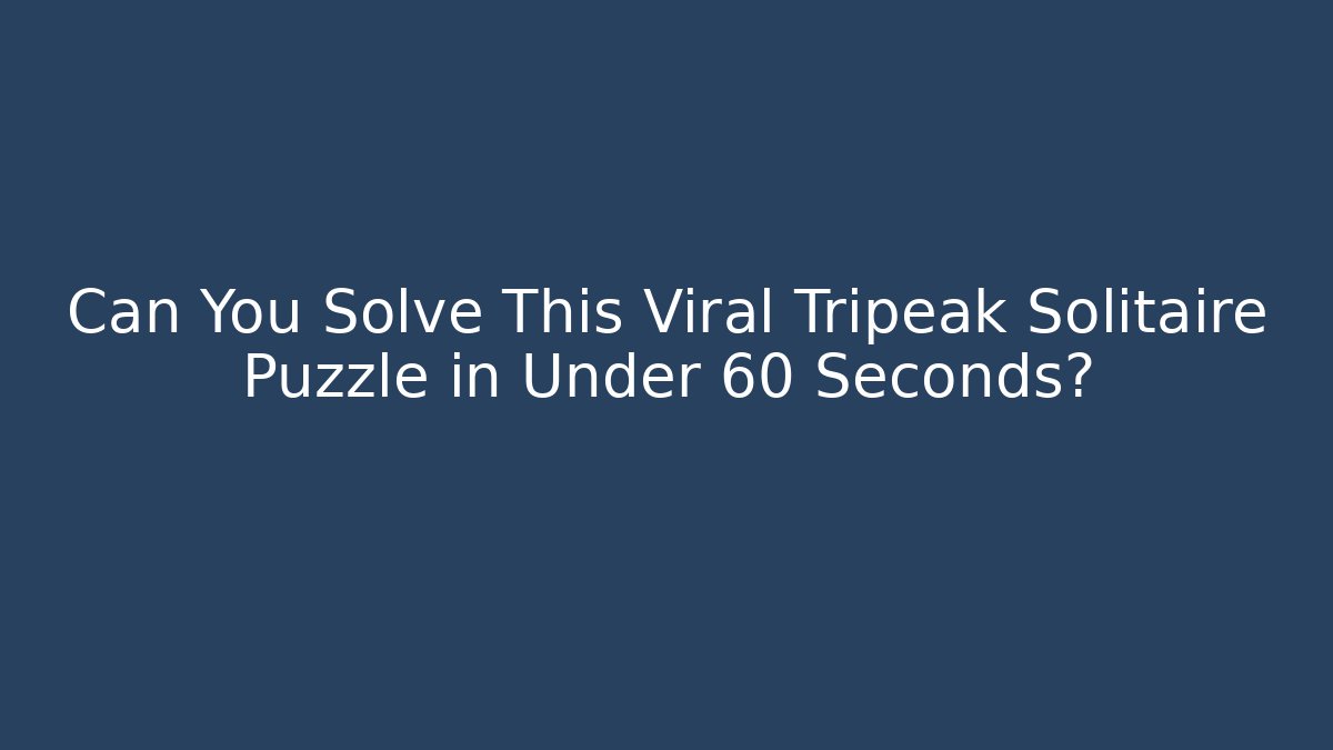 Can You Solve This Viral Tripeak Solitaire Puzzle in Under 60 Seconds?