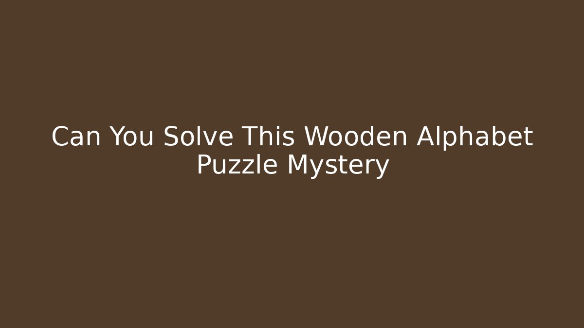 Can You Solve This Wooden Alphabet Puzzle Mystery