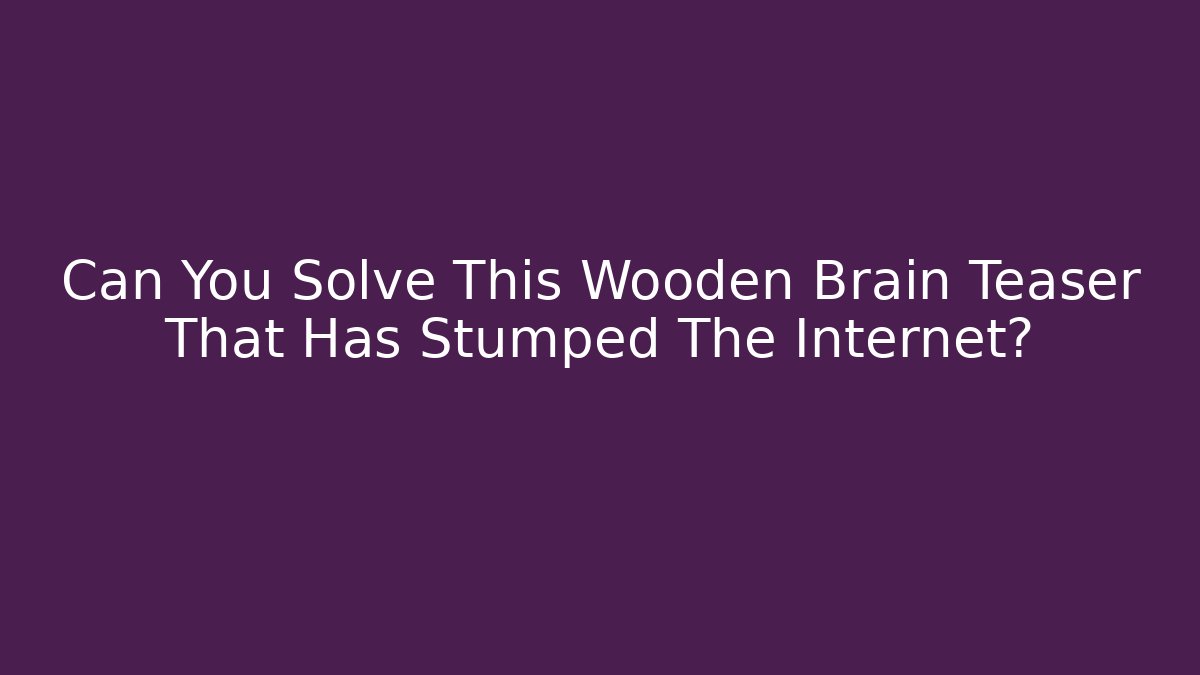 Can You Solve This Wooden Brain Teaser That Has Stumped The Internet?
