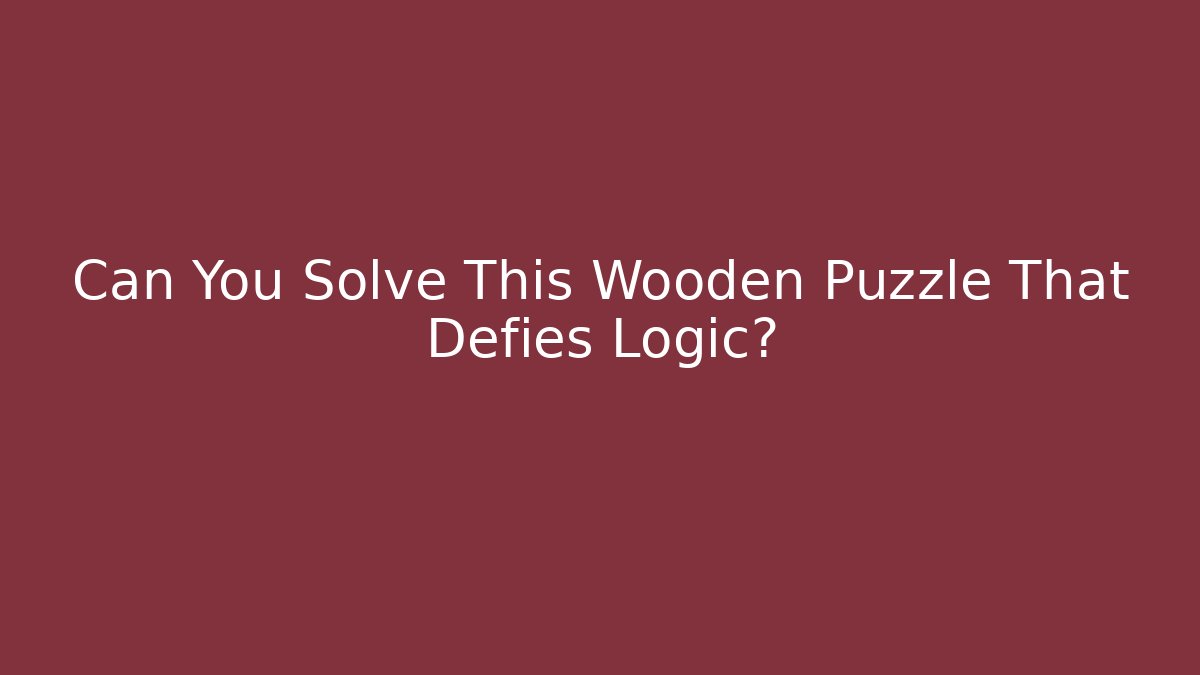 Can You Solve This Wooden Puzzle That Defies Logic?
