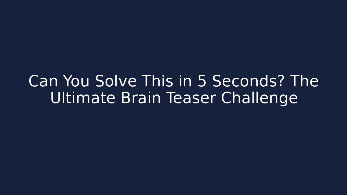 Can You Solve This in 5 Seconds? The Ultimate Brain Teaser Challenge