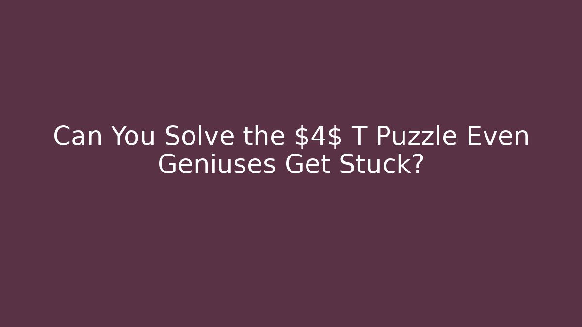 Can You Solve the $4$ T Puzzle Even Geniuses Get Stuck?