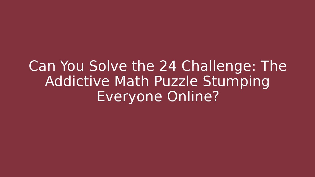 Can You Solve the 24 Challenge: The Addictive Math Puzzle Stumping Everyone Online?