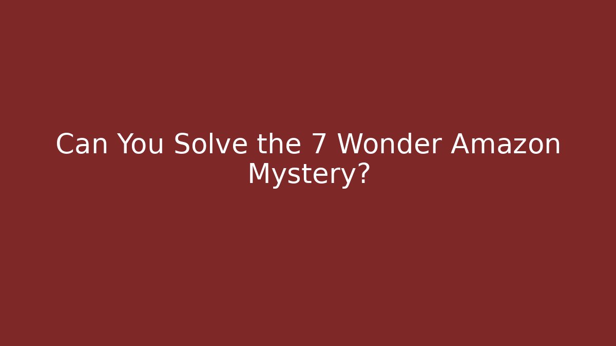Can You Solve the 7 Wonder Amazon Mystery?