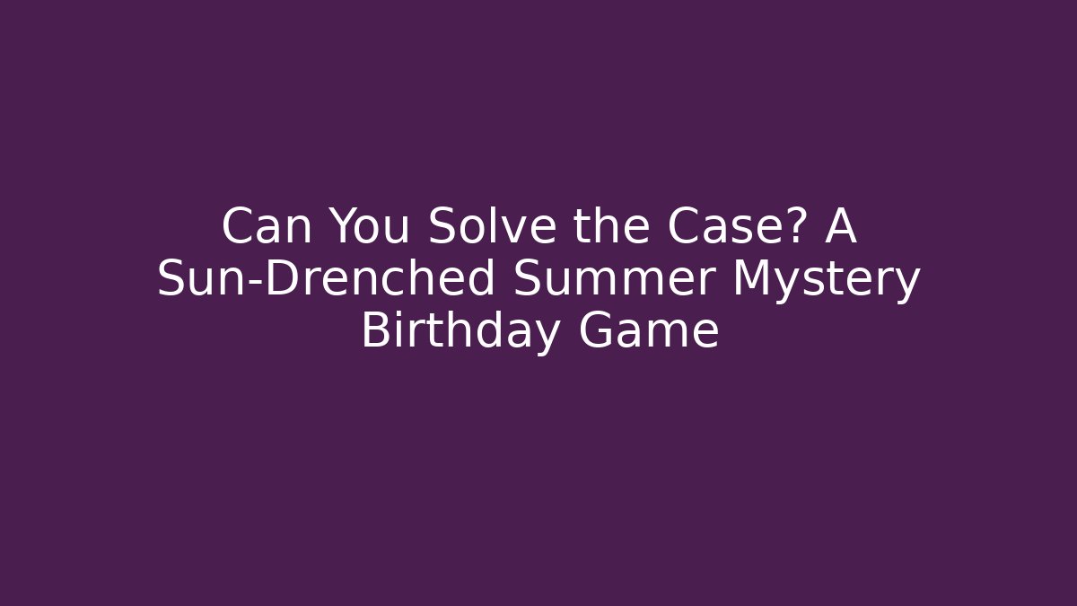 Can You Solve the Case? A Sun-Drenched Summer Mystery Birthday Game