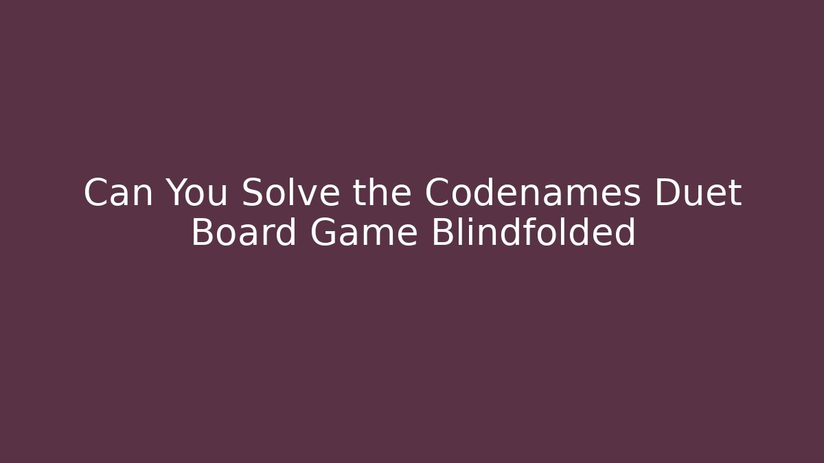 Can You Solve the Codenames Duet Board Game Blindfolded