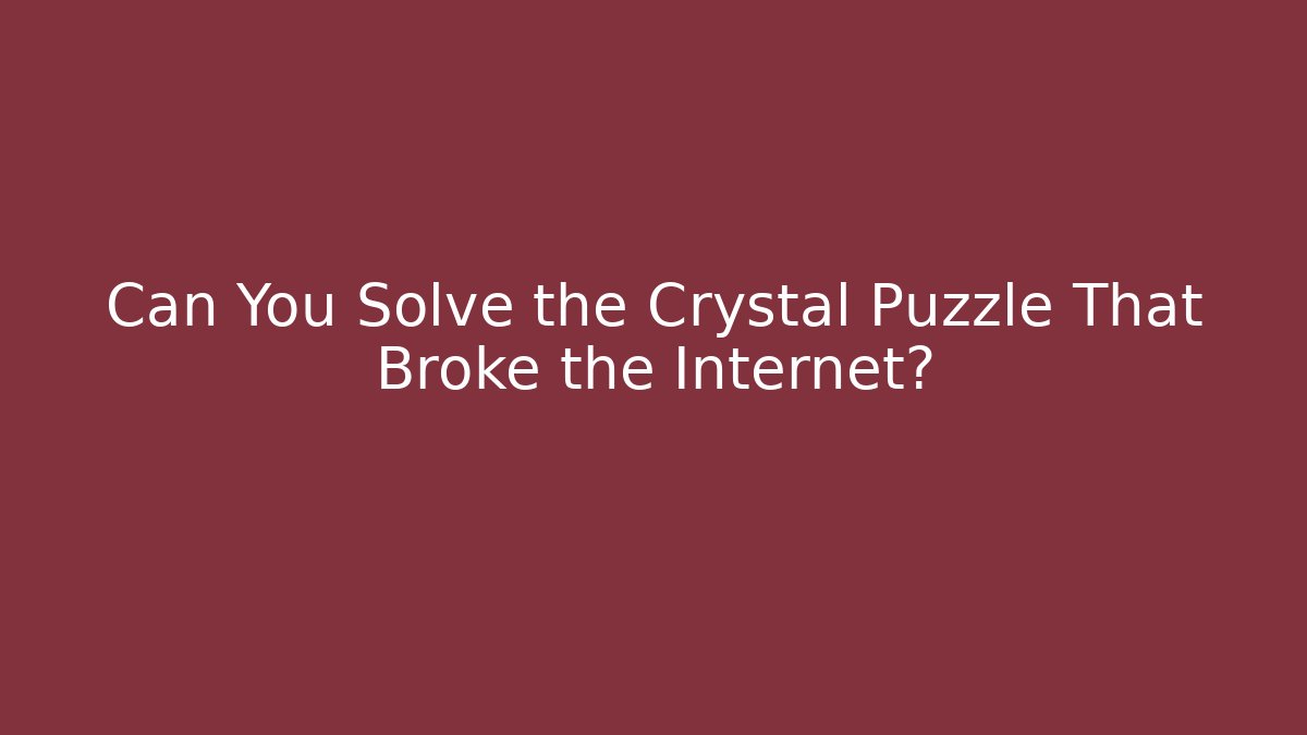 Can You Solve the Crystal Puzzle That Broke the Internet?