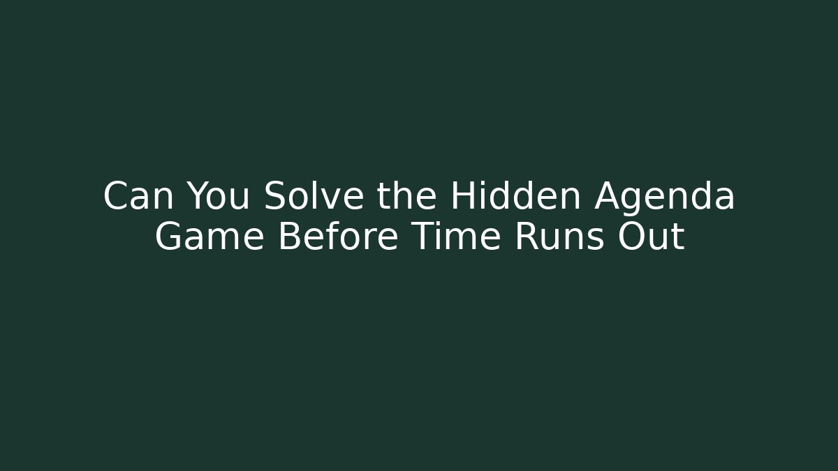 Can You Solve the Hidden Agenda Game Before Time Runs Out