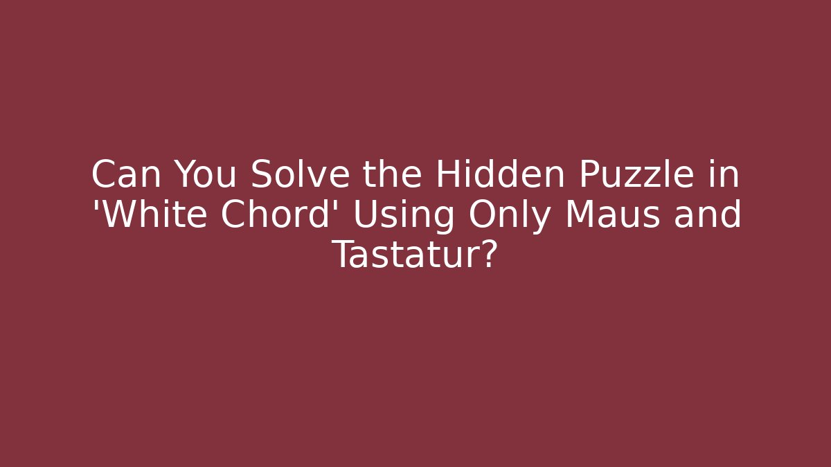 Can You Solve the Hidden Puzzle in 'White Chord' Using Only Maus and Tastatur?