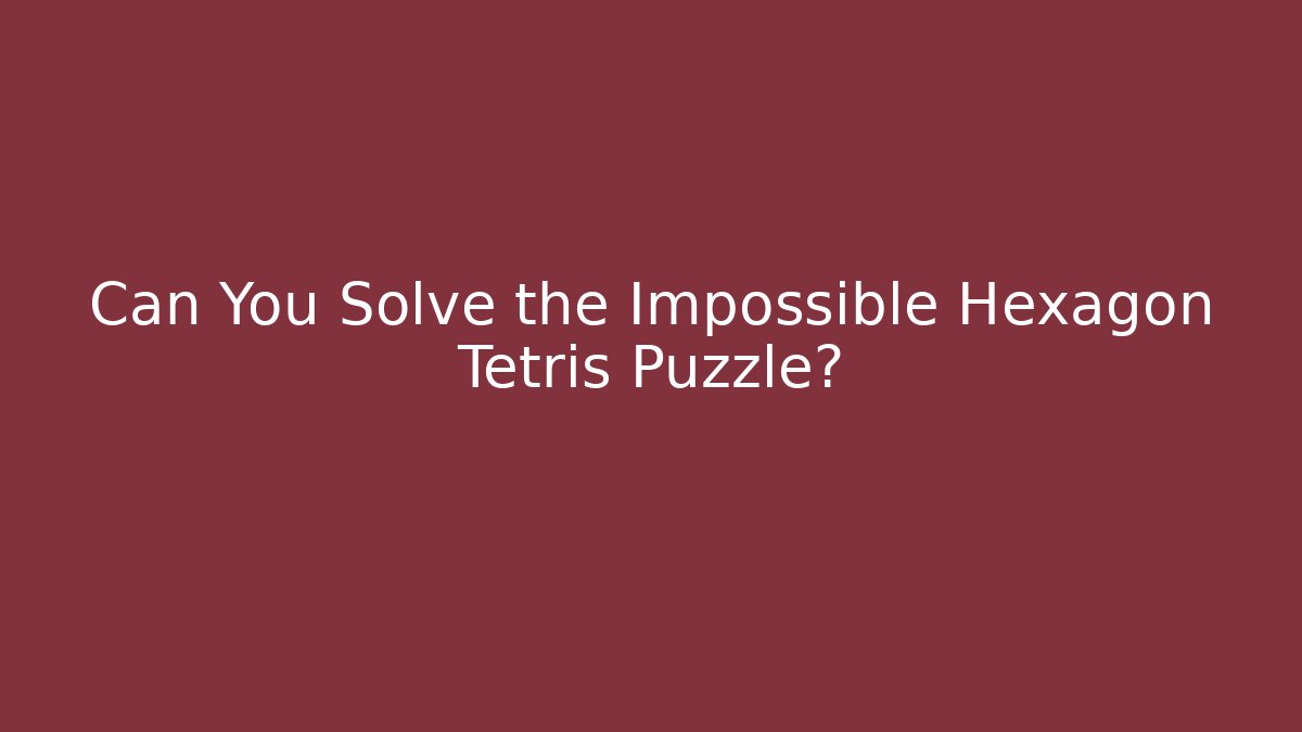 Can You Solve the Impossible Hexagon Tetris Puzzle?
