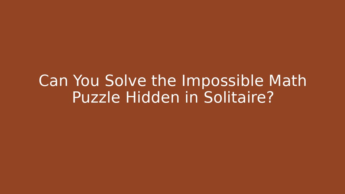 Can You Solve the Impossible Math Puzzle Hidden in Solitaire?