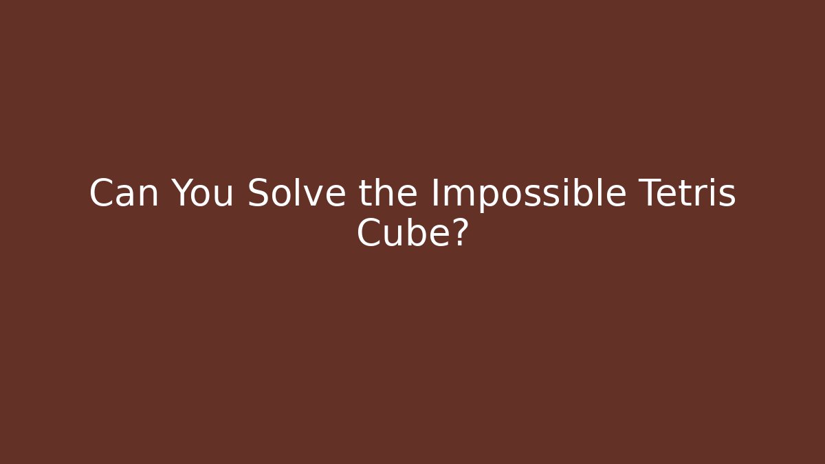 Can You Solve the Impossible Tetris Cube?