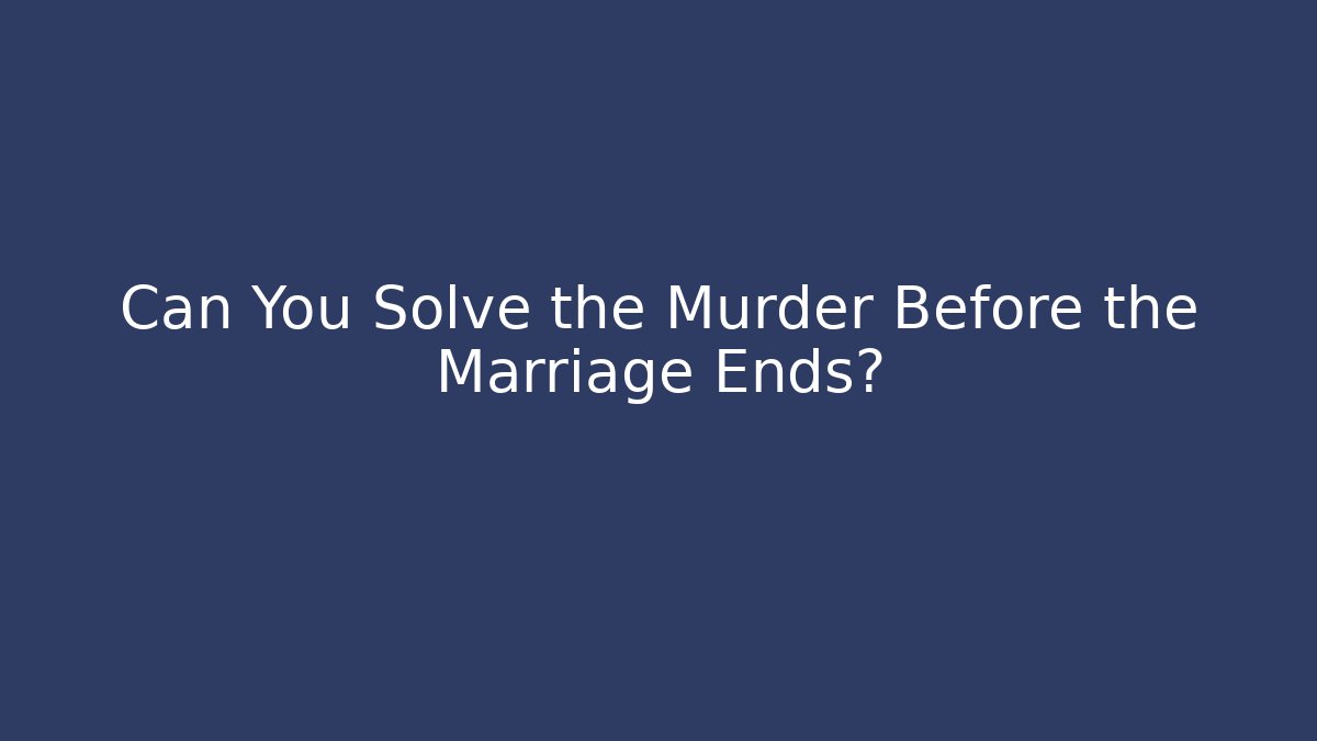 Can You Solve the Murder Before the Marriage Ends?