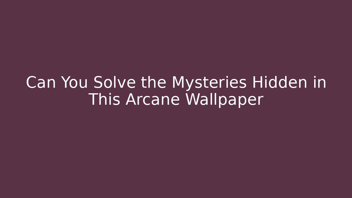 Can You Solve the Mysteries Hidden in This Arcane Wallpaper
