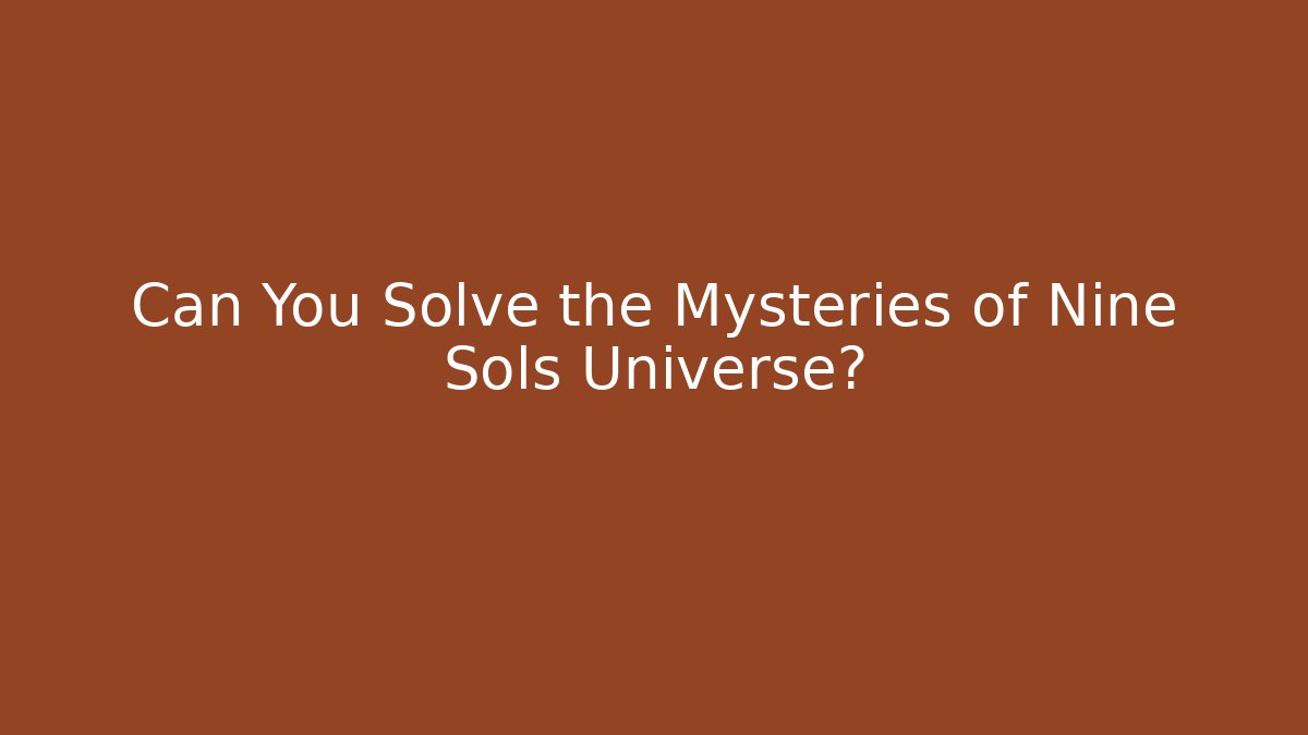Can You Solve the Mysteries of Nine Sols Universe?