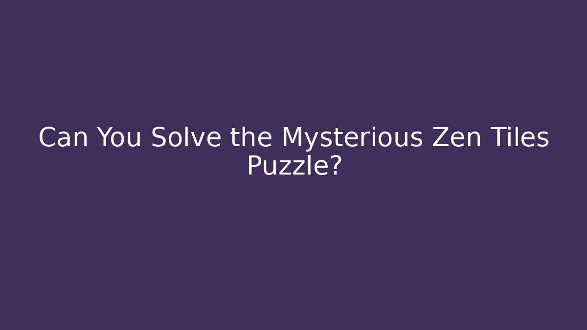 Can You Solve the Mysterious Zen Tiles Puzzle?