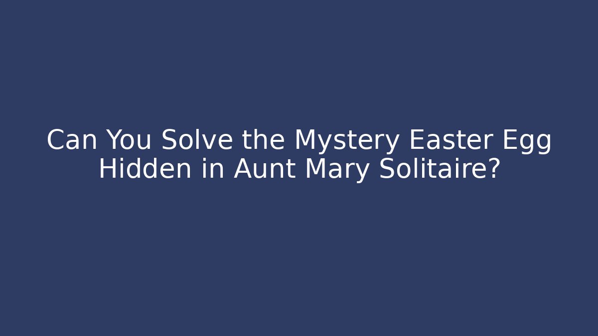 Can You Solve the Mystery Easter Egg Hidden in Aunt Mary Solitaire?