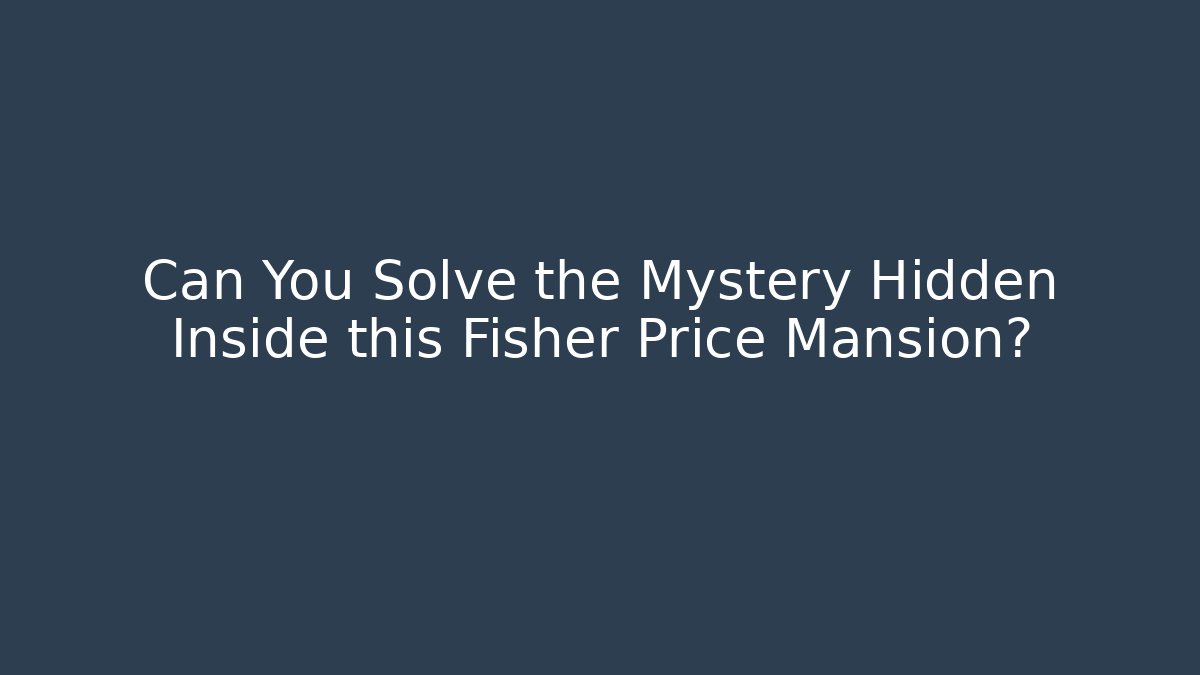 Can You Solve the Mystery Hidden Inside this Fisher Price Mansion?