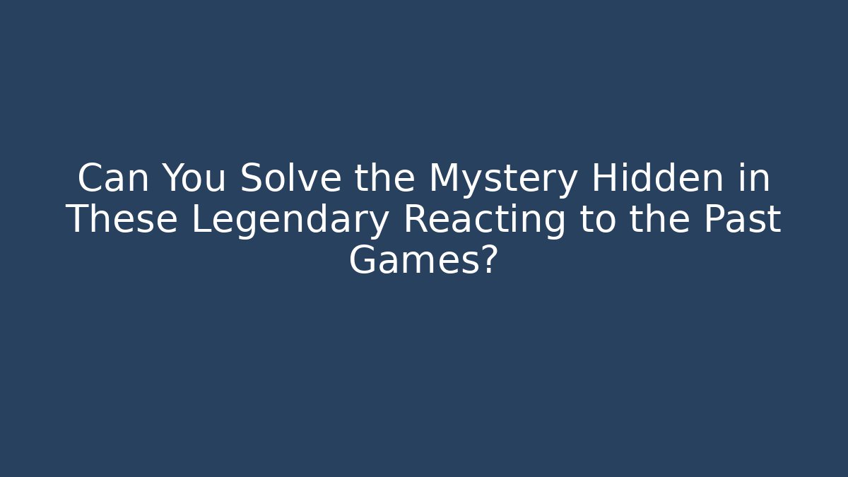 Can You Solve the Mystery Hidden in These Legendary Reacting to the Past Games?