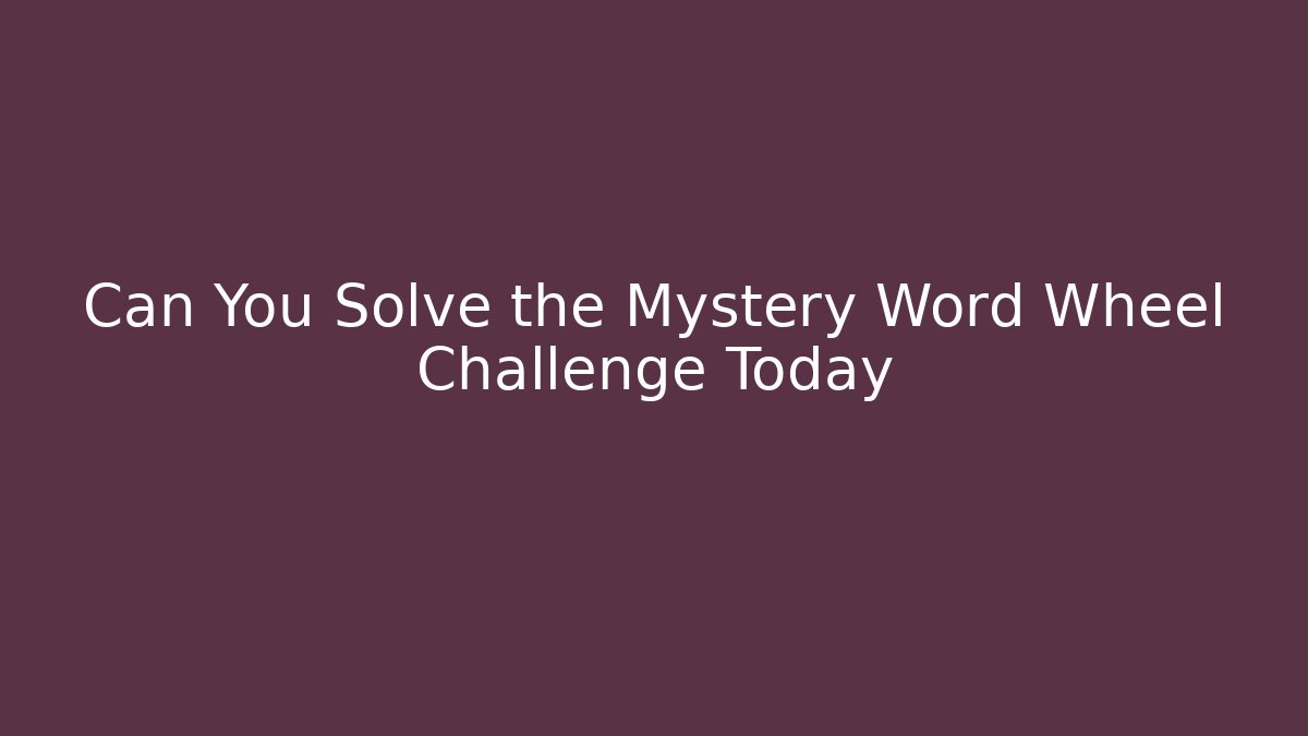 Can You Solve the Mystery Word Wheel Challenge Today
