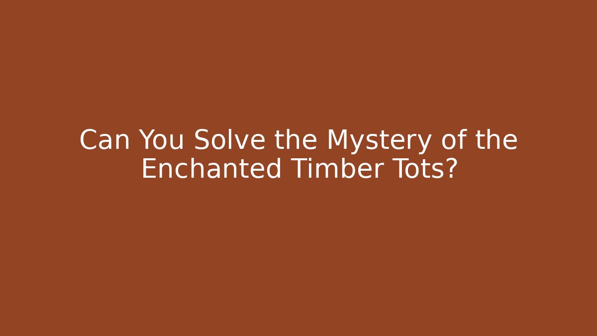 Can You Solve the Mystery of the Enchanted Timber Tots?