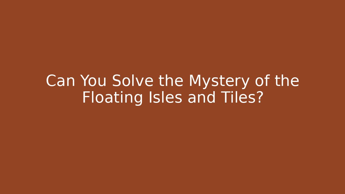 Can You Solve the Mystery of the Floating Isles and Tiles?