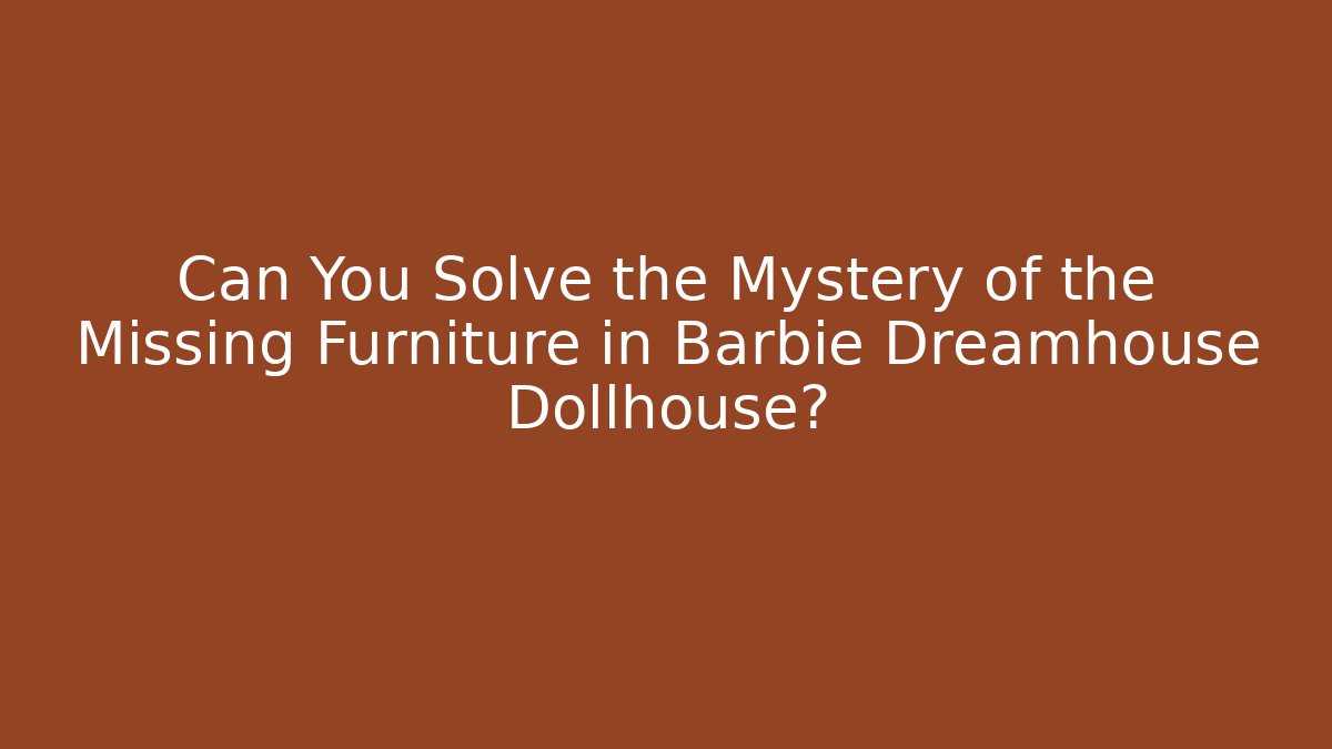 Can You Solve the Mystery of the Missing Furniture in Barbie Dreamhouse Dollhouse?