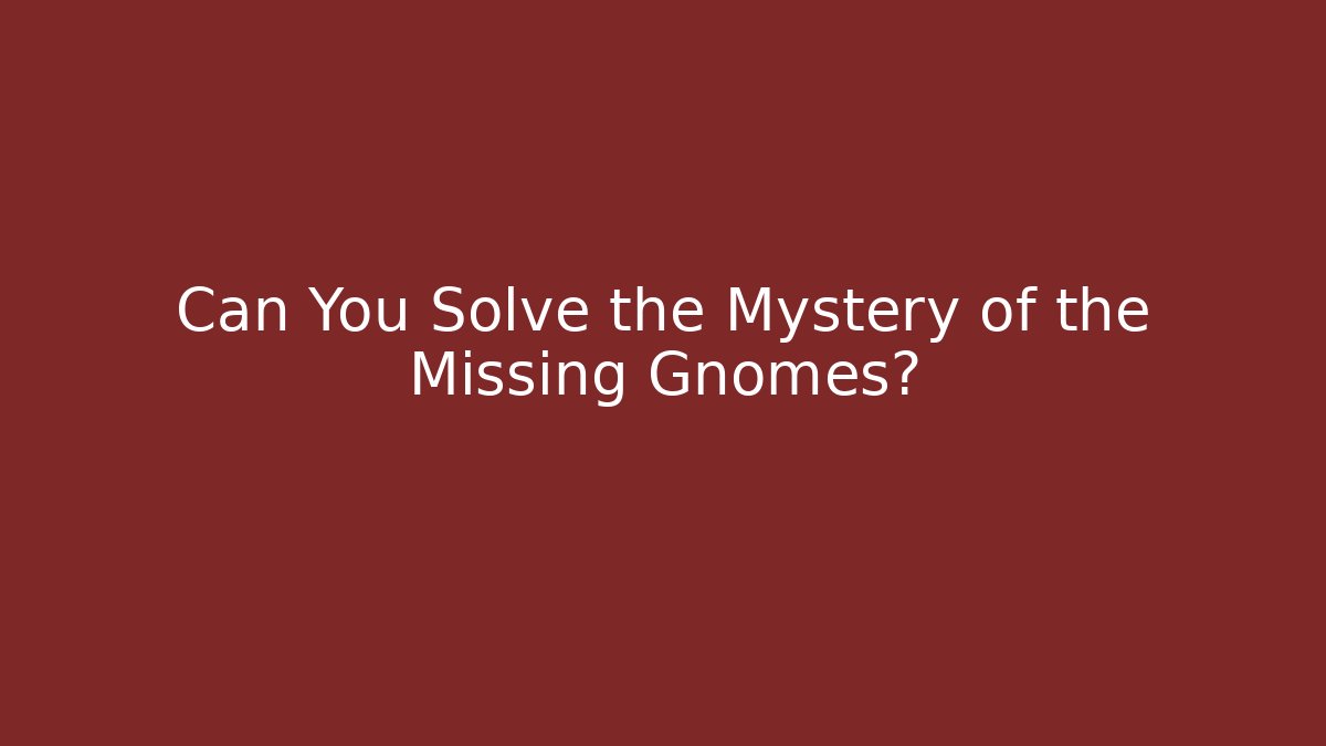 Can You Solve the Mystery of the Missing Gnomes?